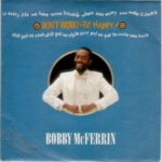 DON'T WORRY BE HAPPY Don't Worry Be Happy - Bobby McFerrin.